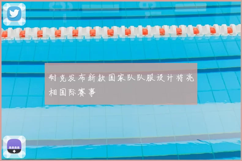 耐克发布新款国家队队服设计将亮相国际赛事